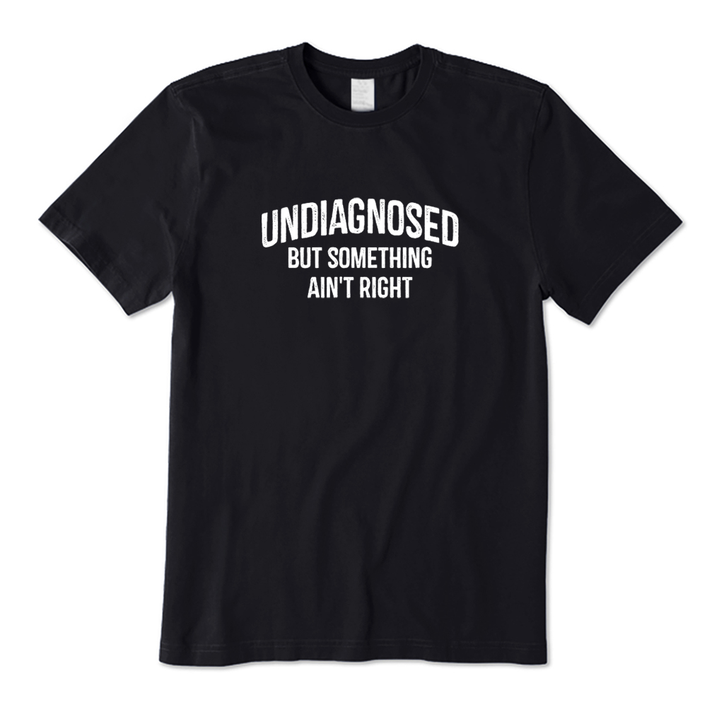 Undiagnosed But Something Ain't Right Funny Sarcastic T-shirt