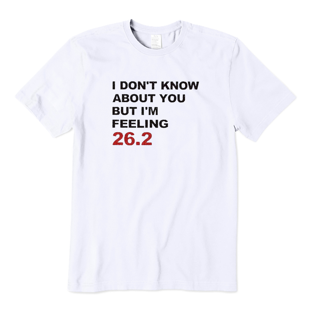 I DON'T KNOW ABOUT YOU BUT I'M FEELING 26.2 T-shirt