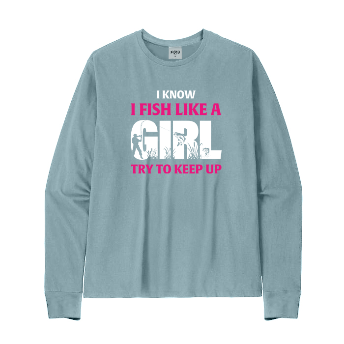 I Know I Fish Like A Girl Try To Keep Up Long Sleeve T-Shirt