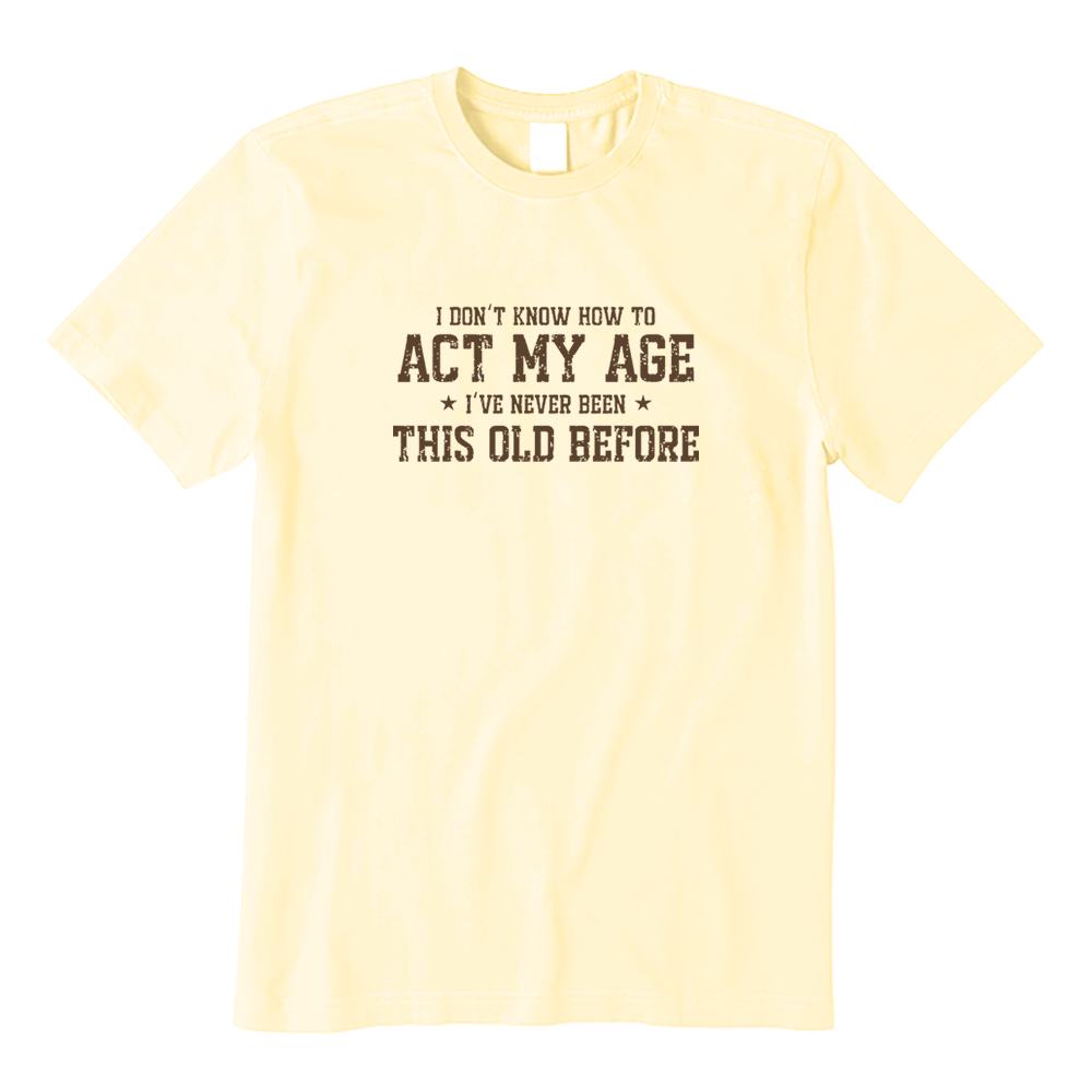 I Don’t Know How To Act My Age Funny Aging Graphic T-shirt