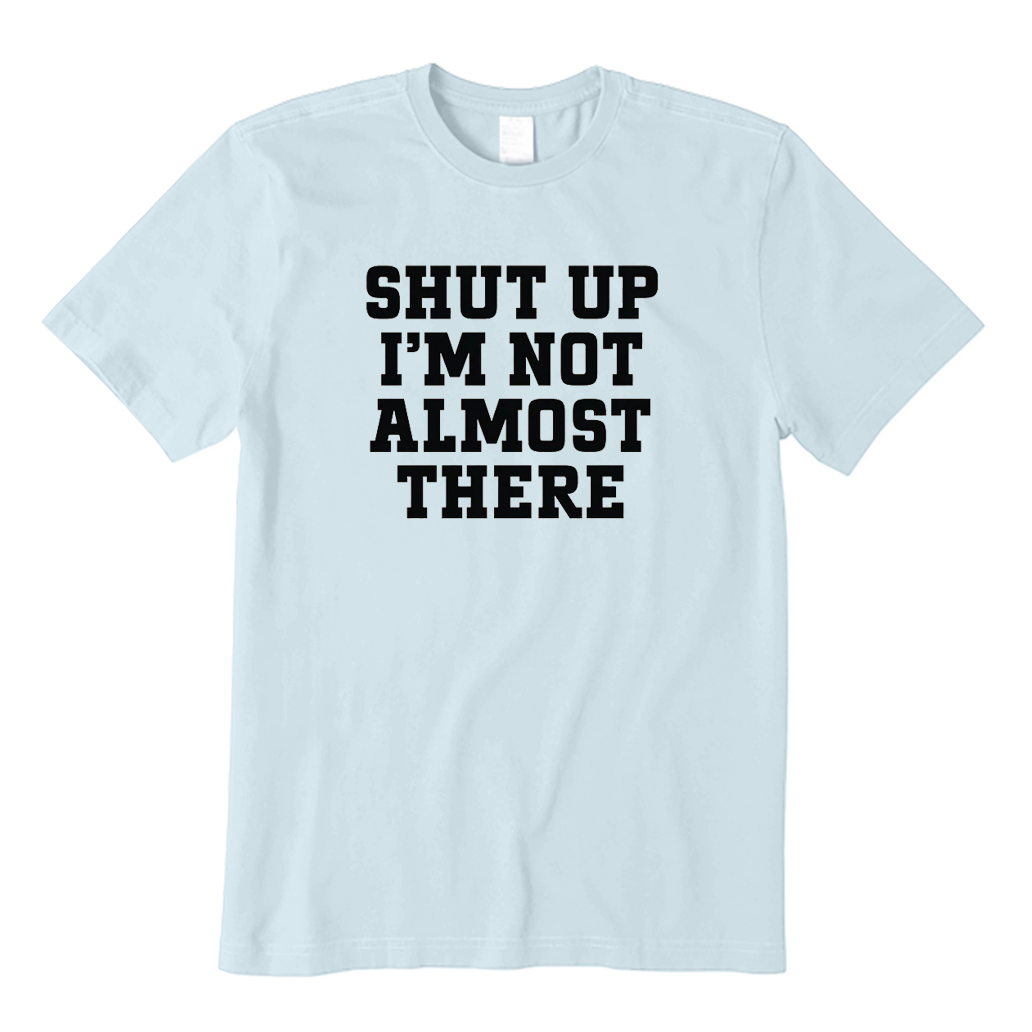 Shut Up I'm Not Almost There Running T-Shirt