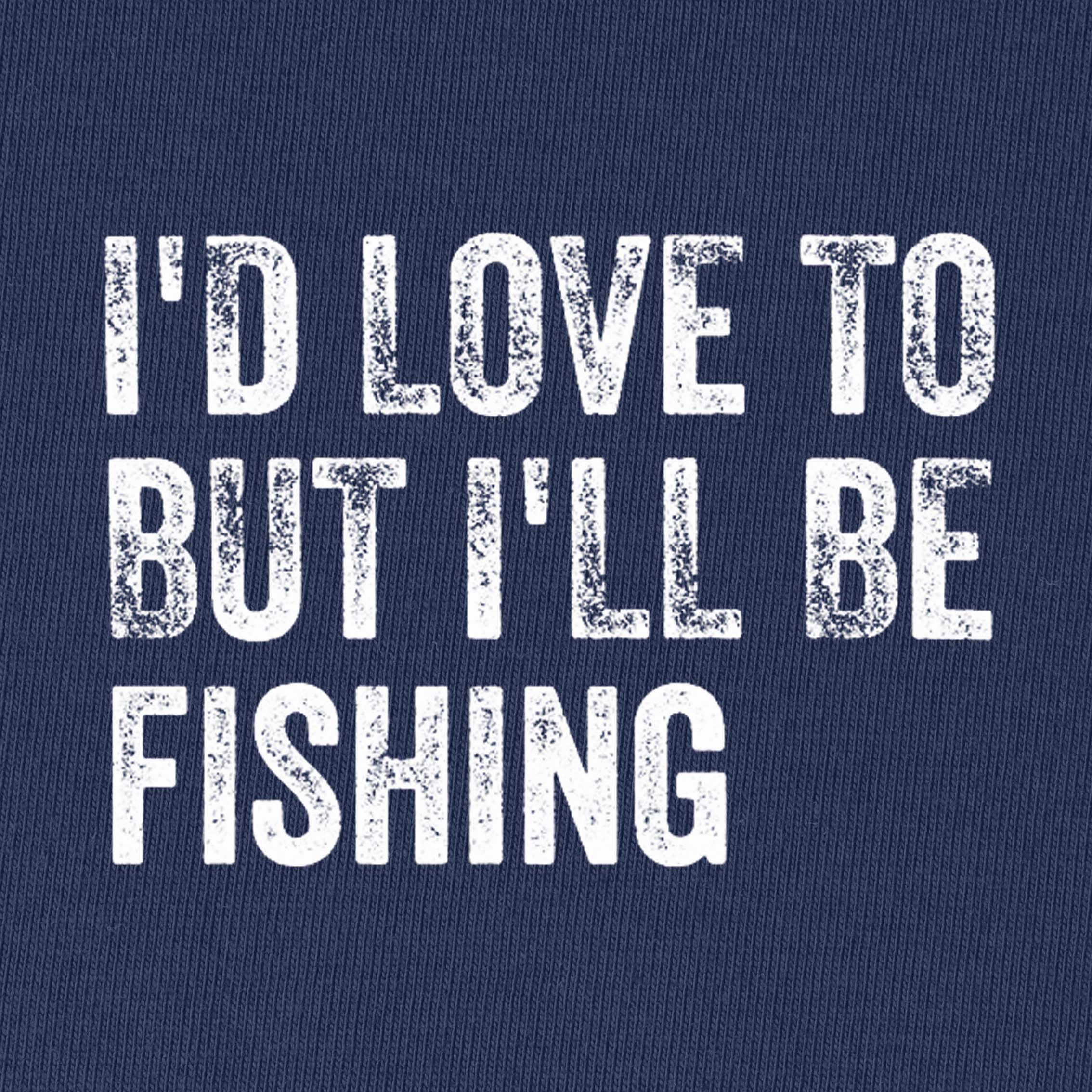 I'd Love To But I'll Be Fishing T-Shirt