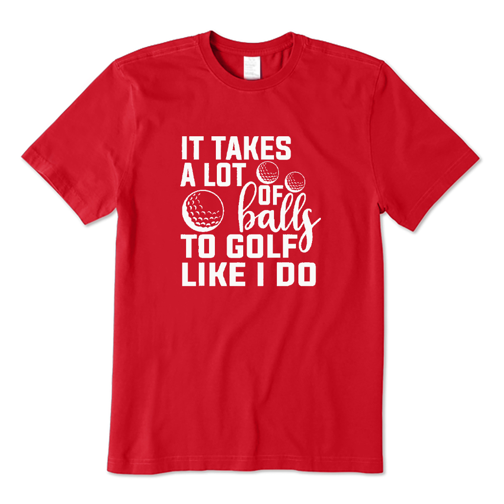It Takes A Lot Balls To Golf Like I Do T-shirt