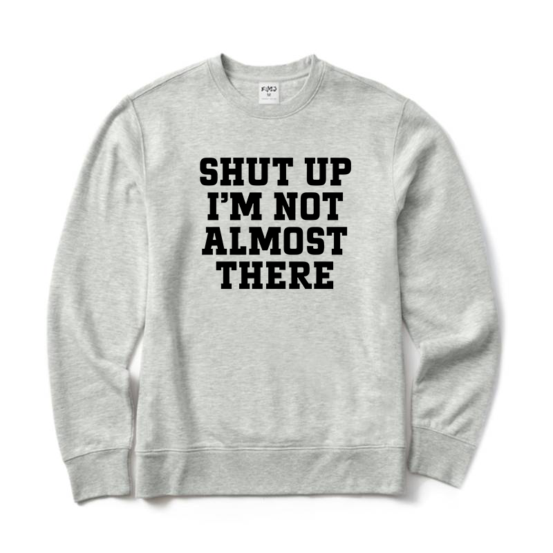 Shut Up I'm Not Almost There Running Sweatshirt