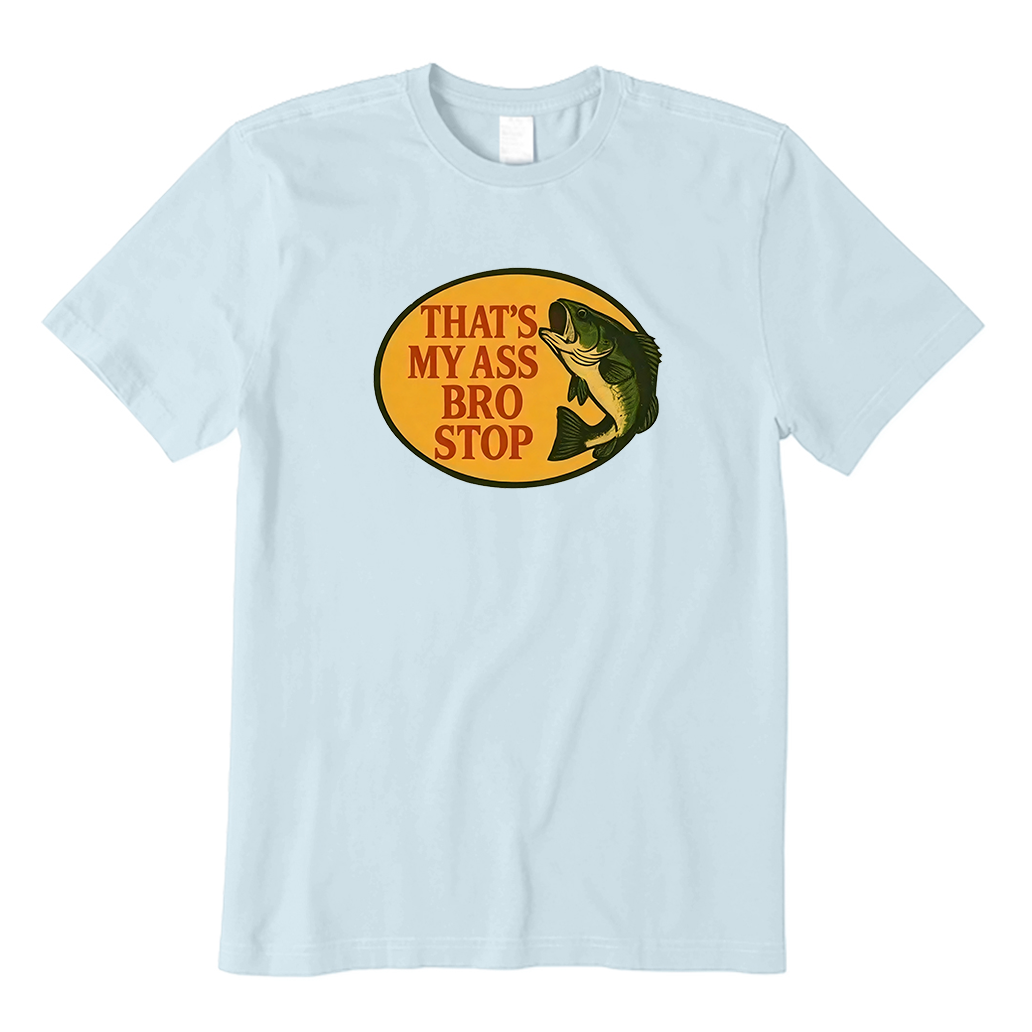 That's My Ass Bro Stop Fish T-Shirt