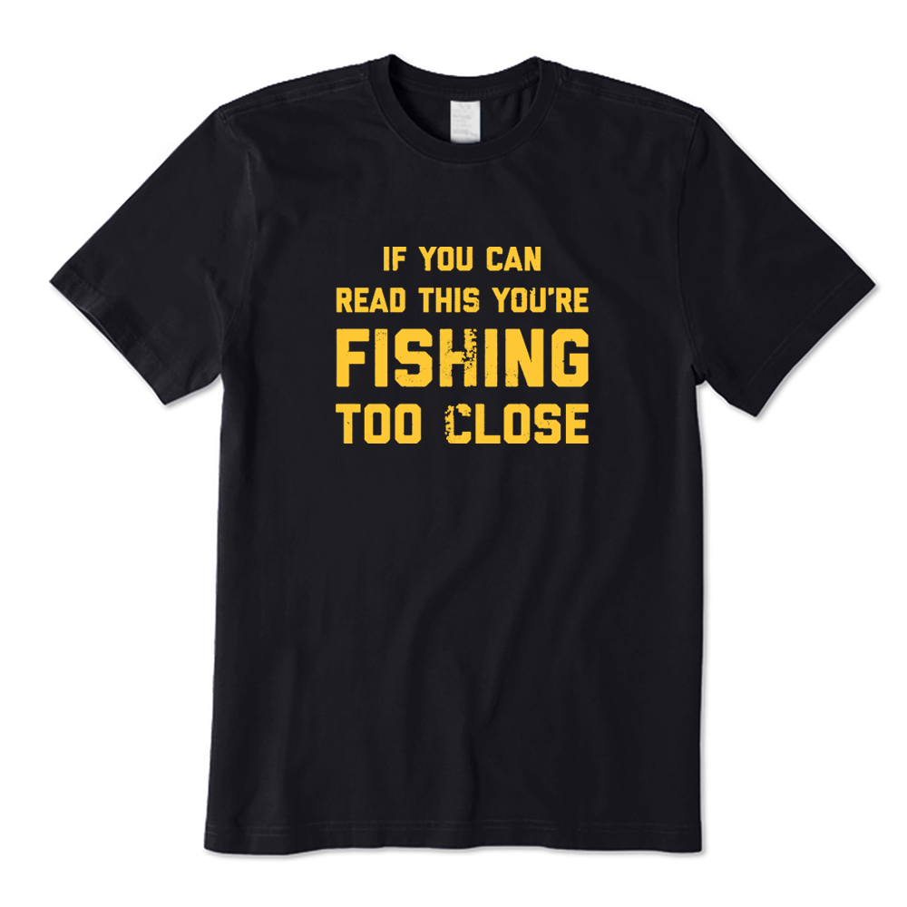 If You Can Read This You're Fishing Too Close Fishing Lover T-shirt