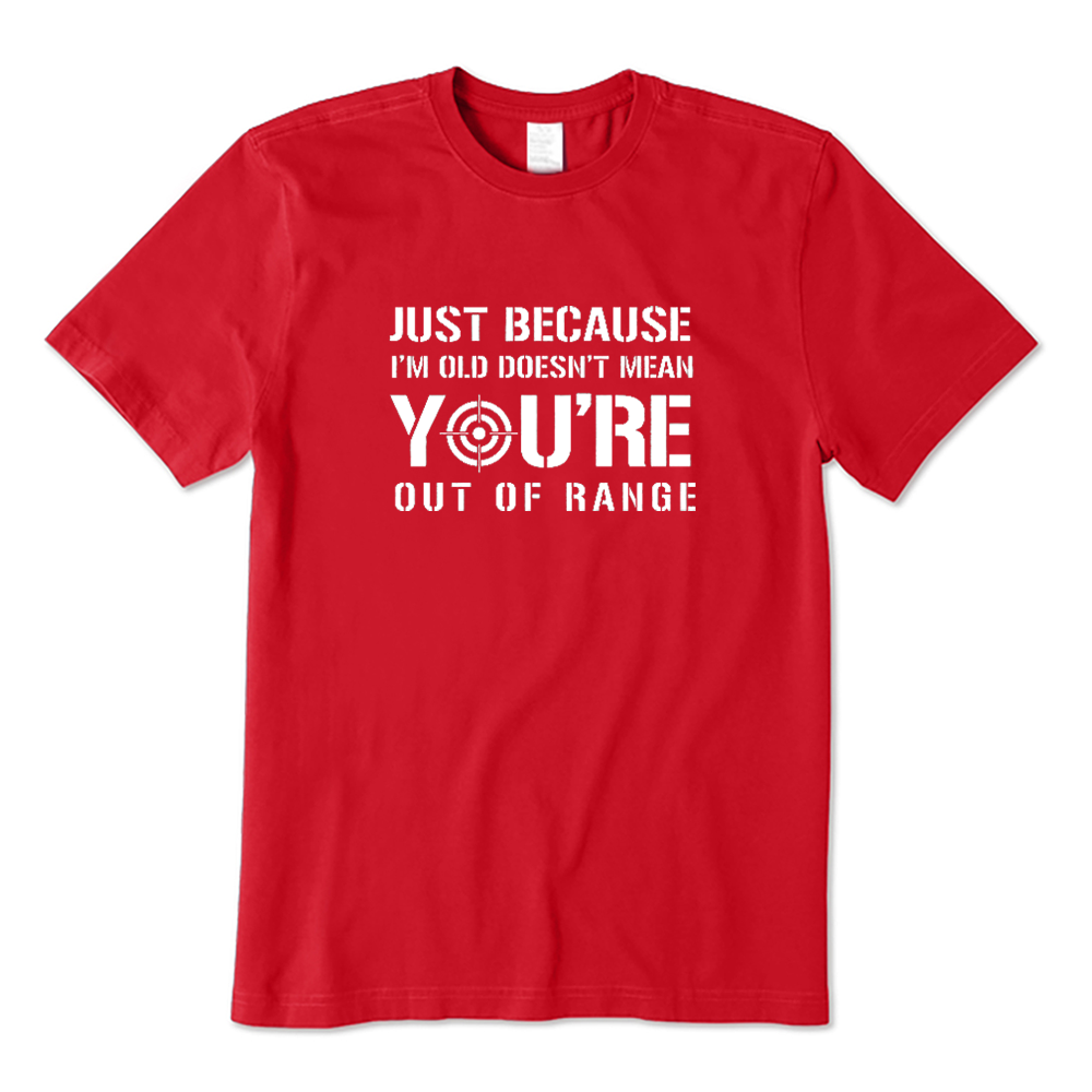 Just Because I'm Old Doesn't Mean You're Out Of Range T-shirt