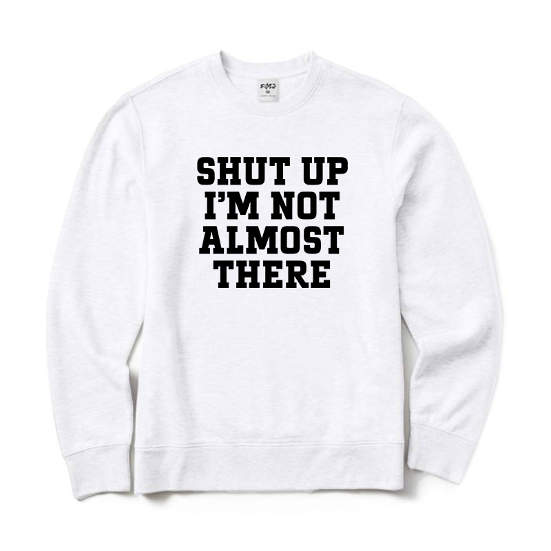 Shut Up I'm Not Almost There Running Sweatshirt