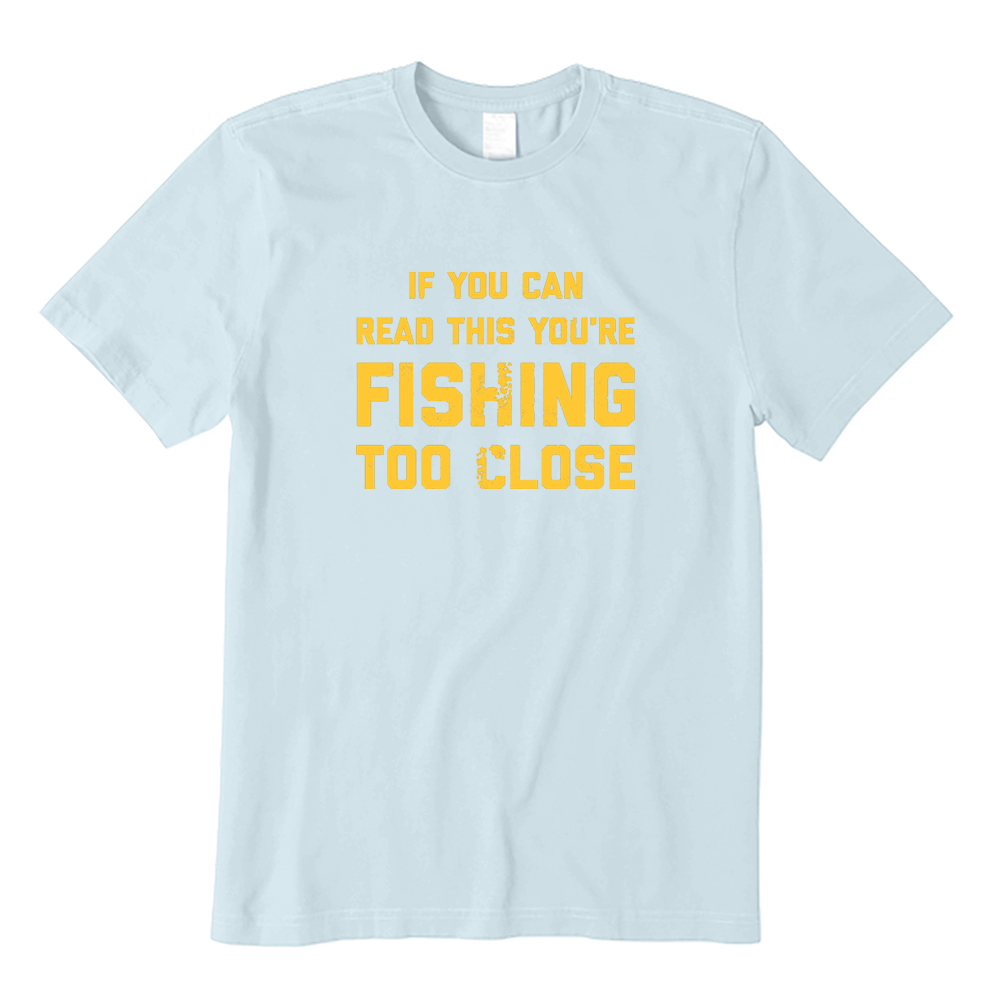 If You Can Read This You're Fishing Too Close Fishing Lover T-shirt