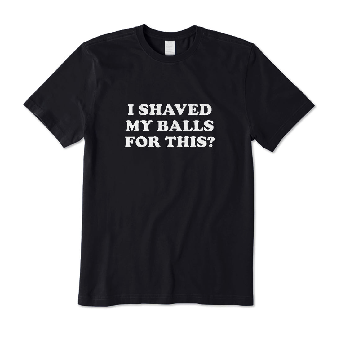 I Shaved My Balls For This? T-Shirt
