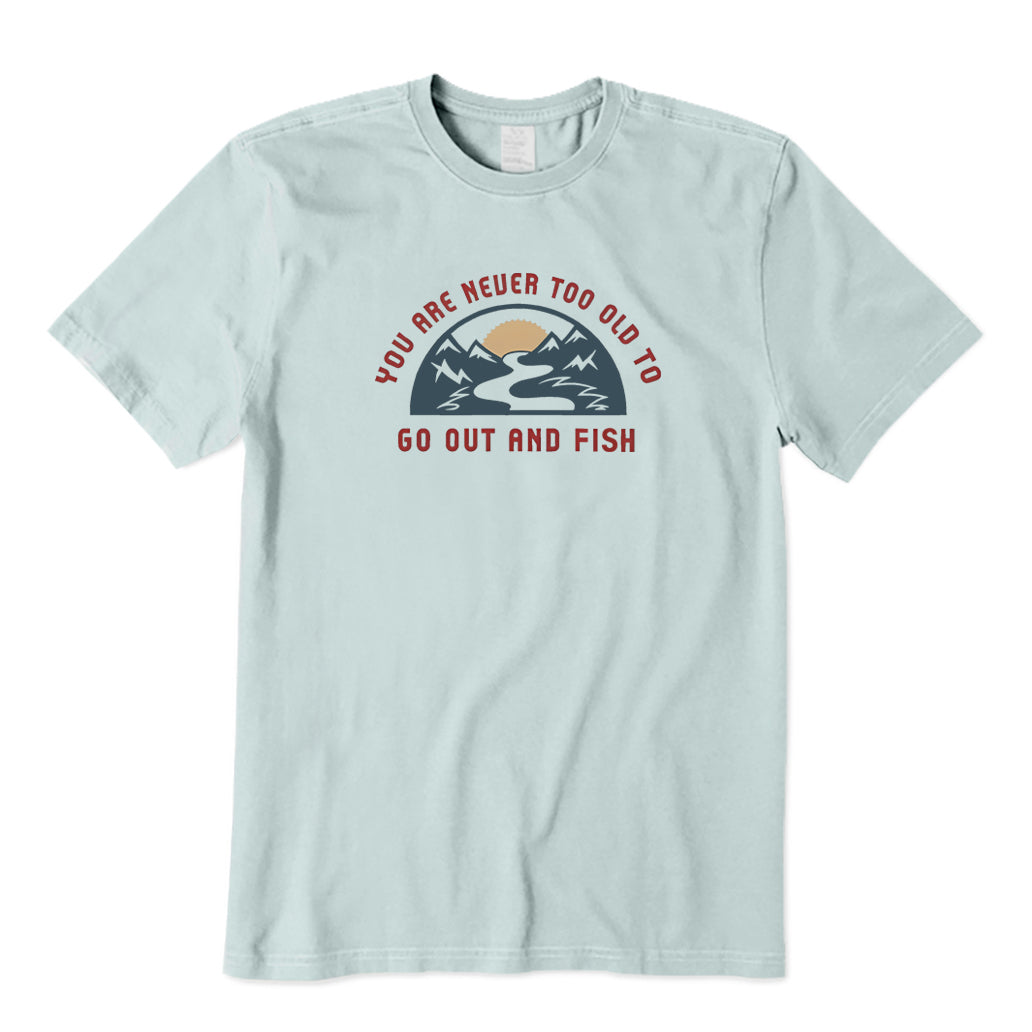 You Are Never Too Old To Get Out and Fish T-Shirt