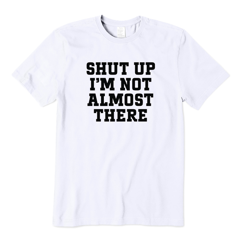 Shut Up I'm Not Almost There Running T-Shirt