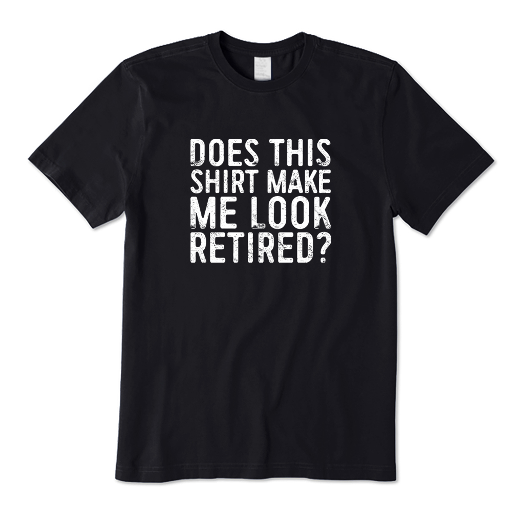 Does This Shirt Make Me Look Retired Funny Retirement Graphic T-shirt