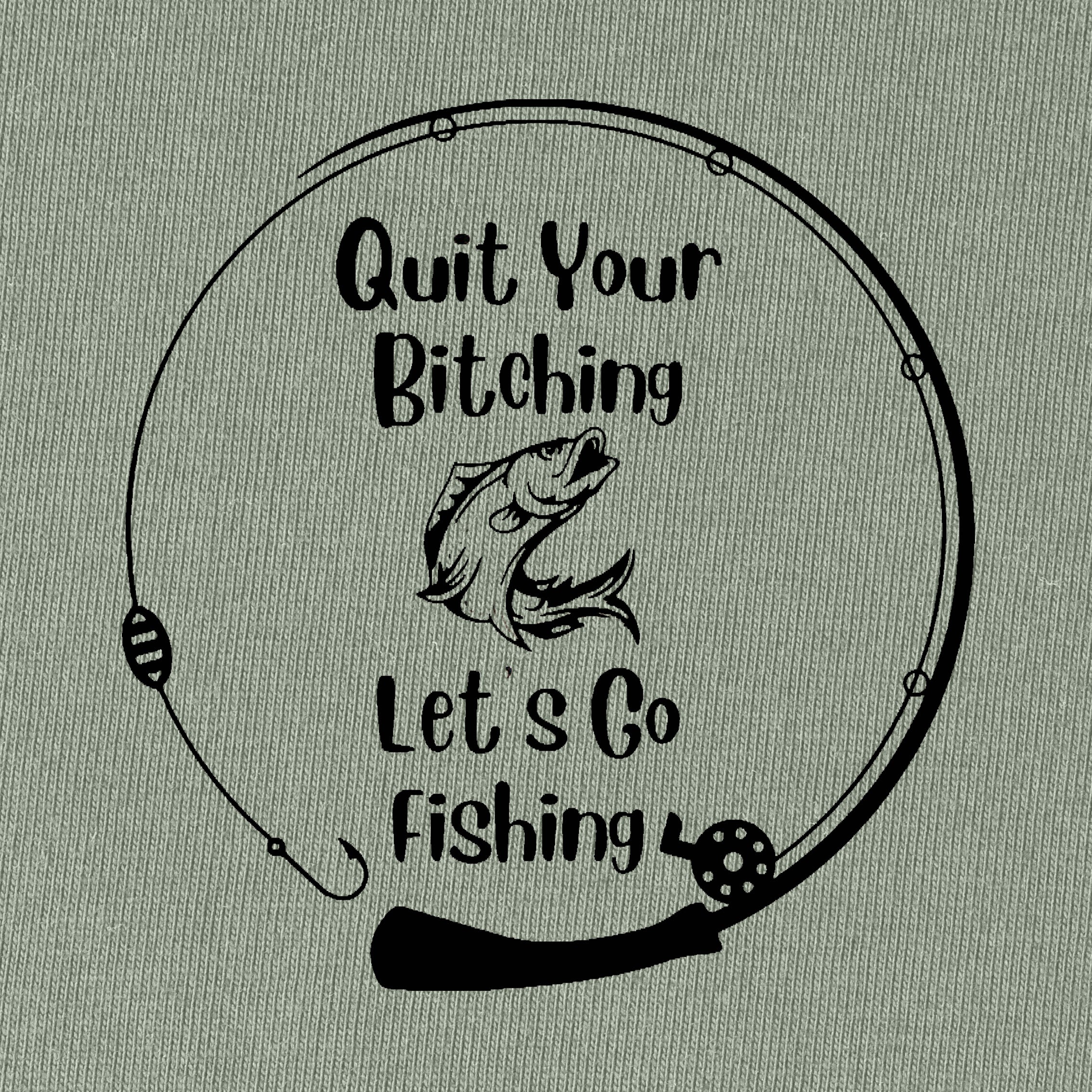 Quit Your Bitching Let's Go Fishing T-Shirt