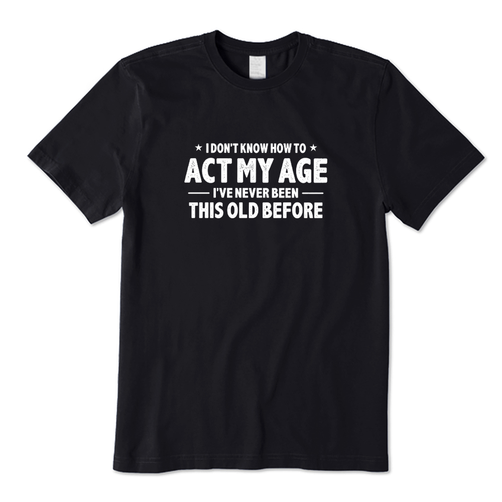I Don't Know How To Act My Age I've Never Been This Old Before T-shirt
