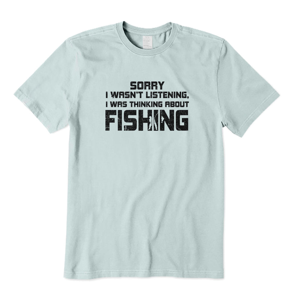 Sorry I Wasn't Listening I Was Thinking about Fishing T-Shirt