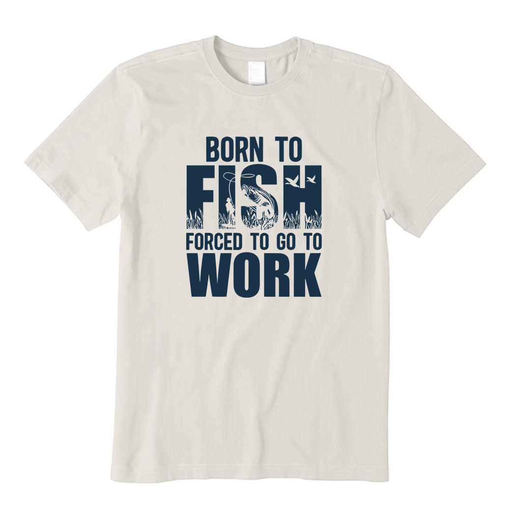 Born To Fish and Forced To Go To Work T-Shirt