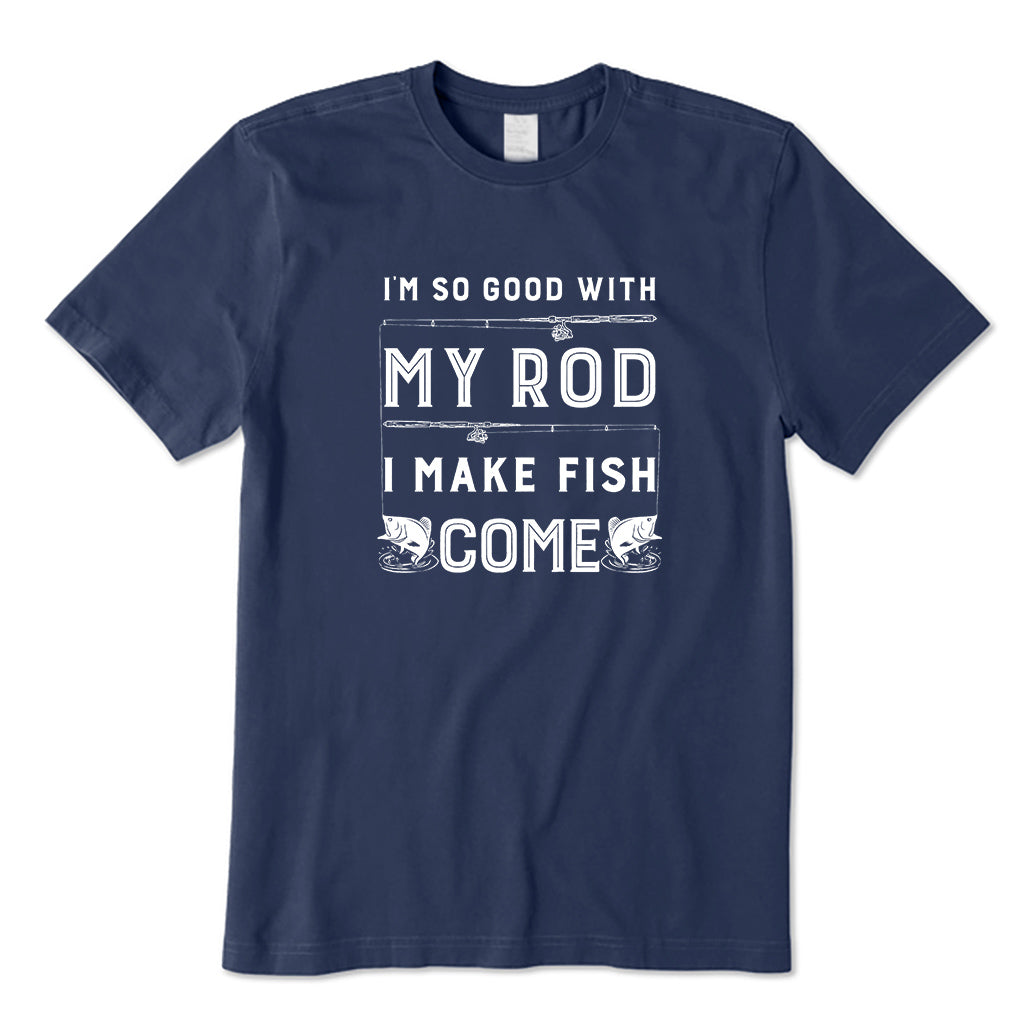 I'm So Good With My Rod I Make Fish Come T-Shirt