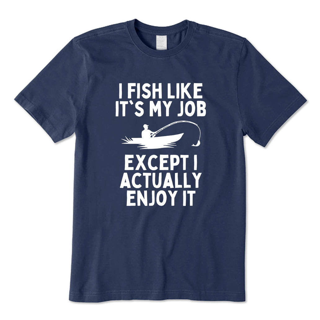 I Fish LIke Its My Job T-Shirt