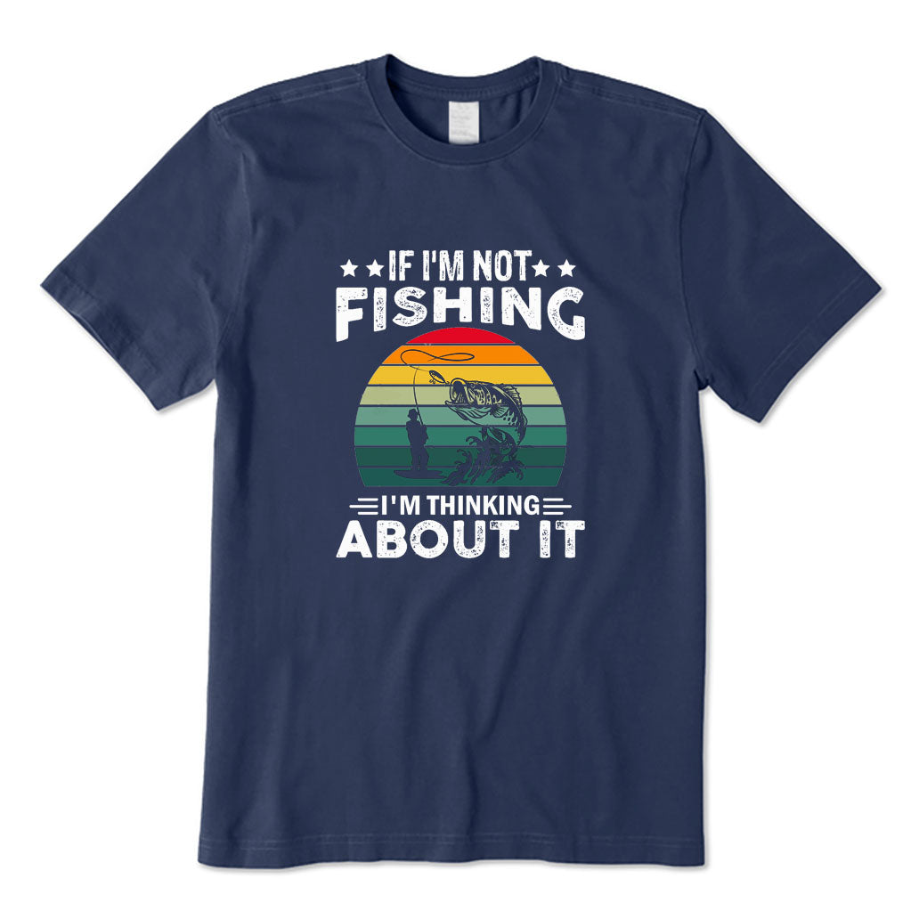 If I'm Not Fishing I'm Thinking about It T-Shirt