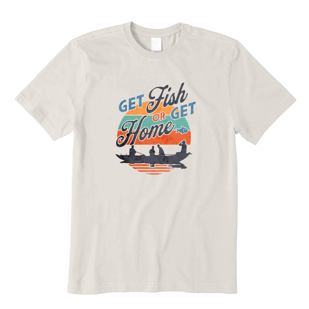 Get Fish or Get Home T-Shirt