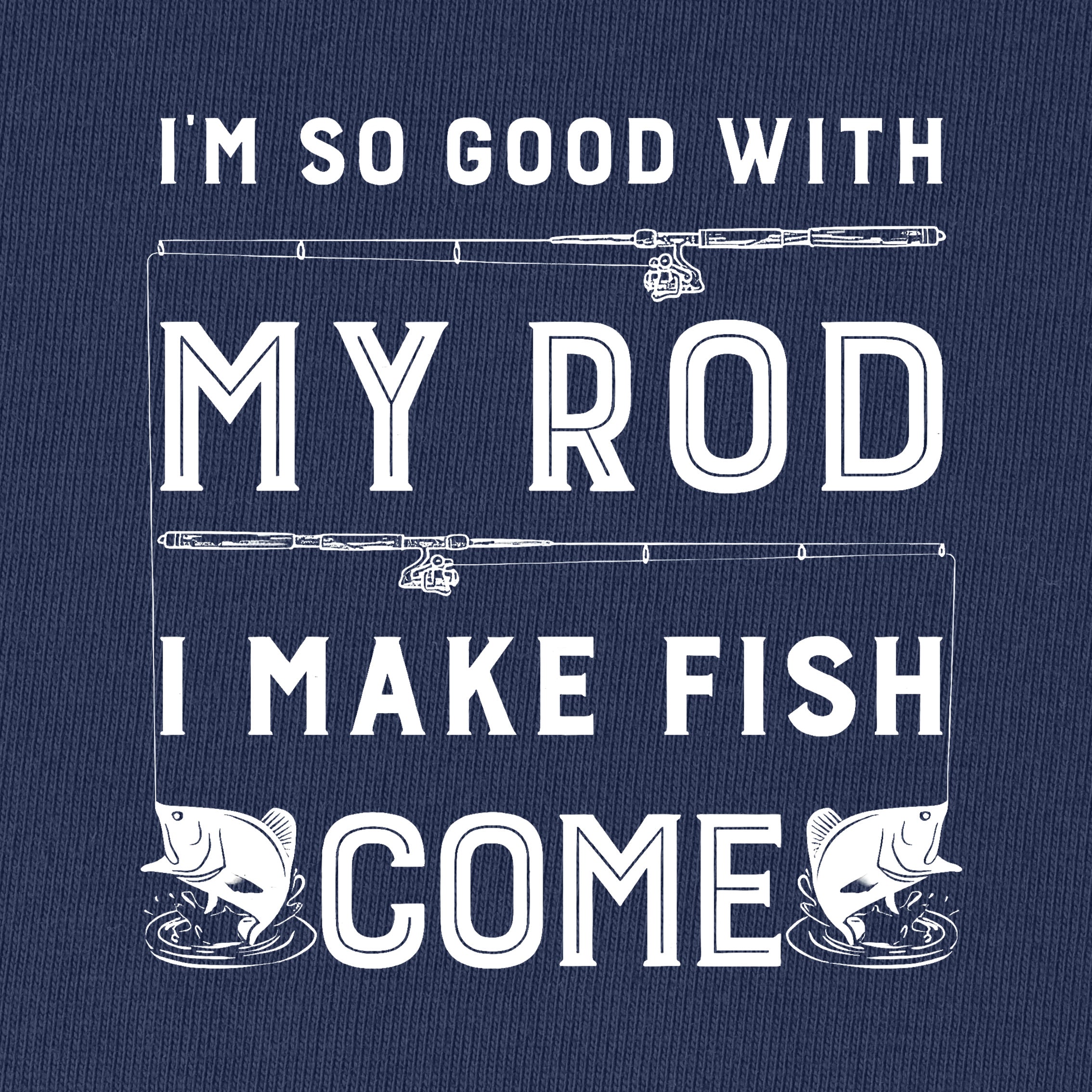 I'm So Good With My Rod I Make Fish Come T-Shirt