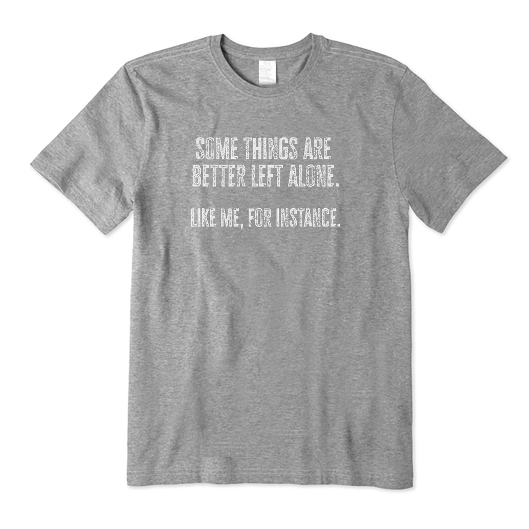 Some Things Are Better Left Alone Like Me For Instance T-Shirt