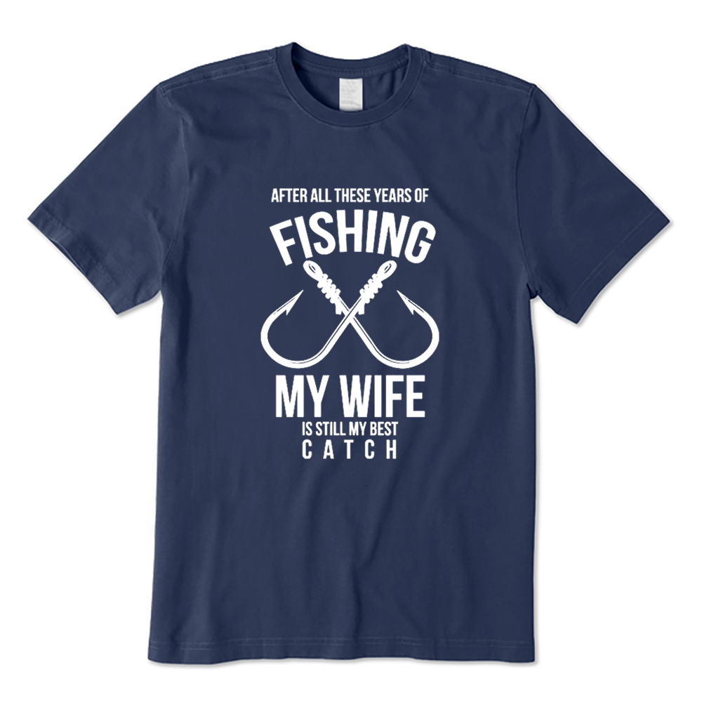 After All These Years Of Fishing My Wife Is Still My Best Catch T-shirt
