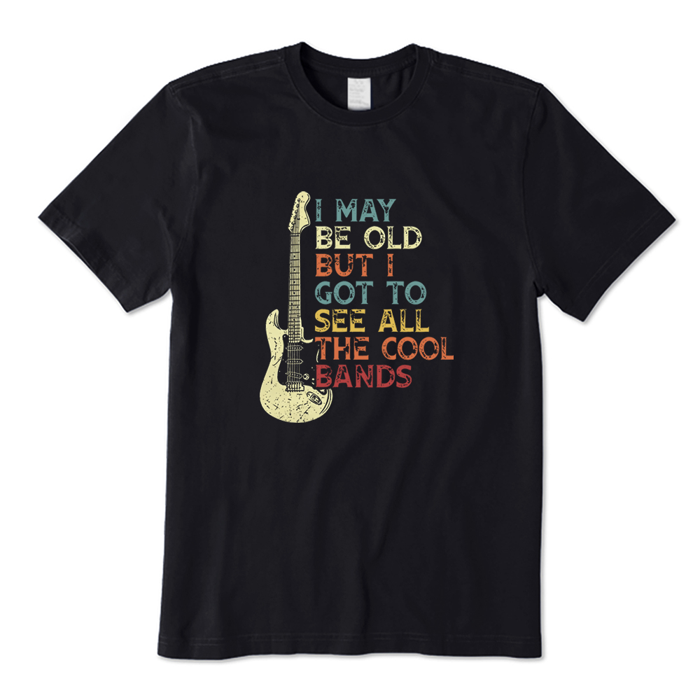 I May Be Old but I Got to See All the Cool Bands T-shirt
