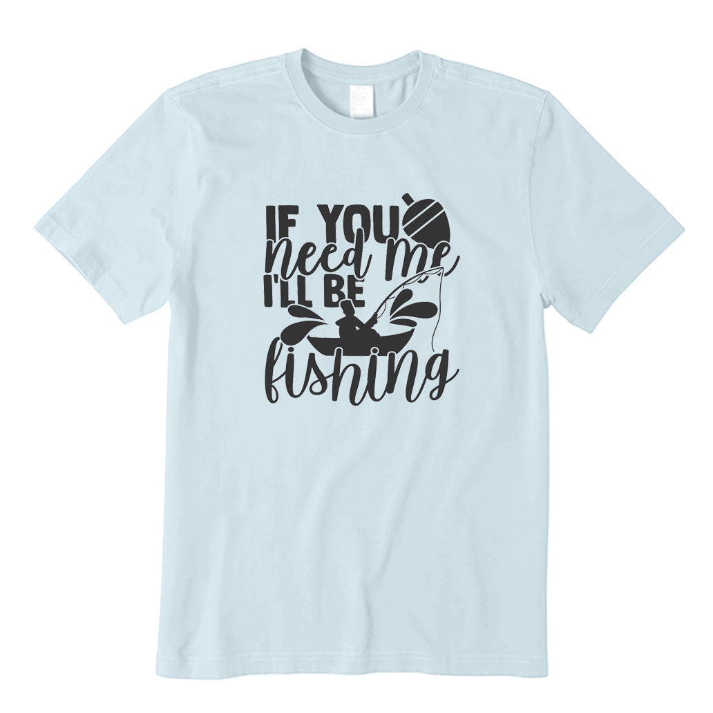 If You Need Me I'll Be Fishing T-Shirt