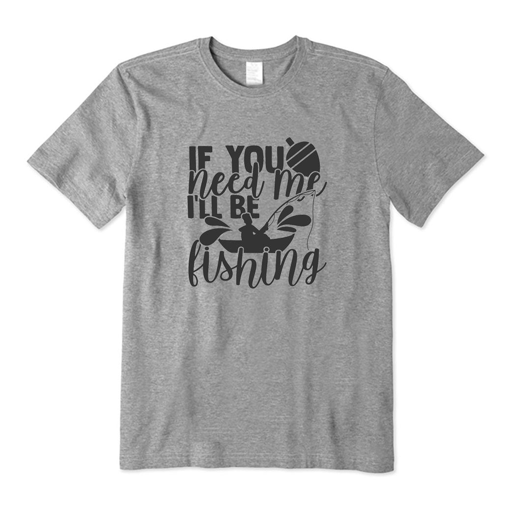 If You Need Me I'll Be Fishing T-Shirt