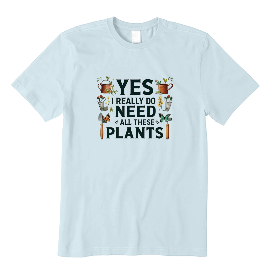 Yes I Really Do Need All These Plants T-shirt