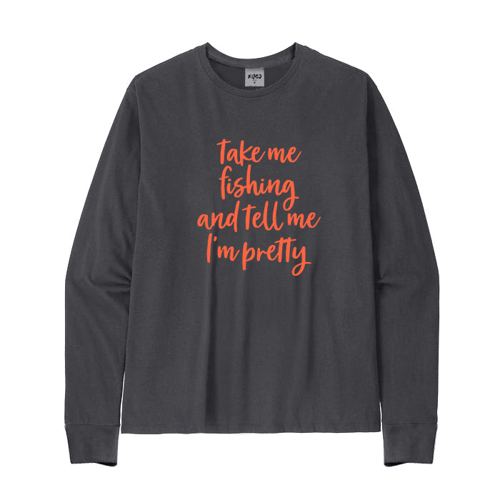 Take Me Fishing and Tell Me I'm Pretty Long Sleeve T-shirt