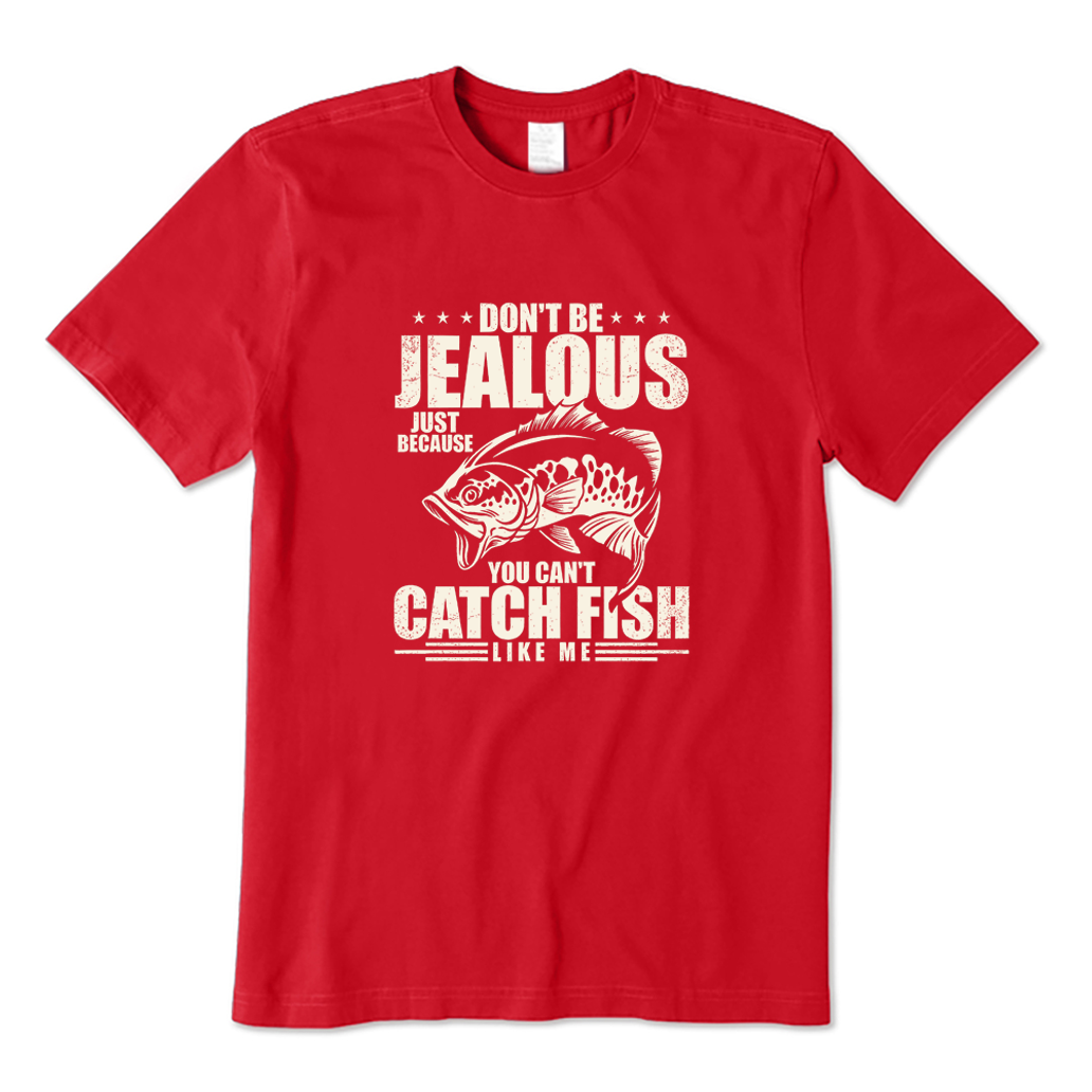 DON'T BE JEALOUS JUST BECAUSE YOU CAN'T CATCH FISH LIKE ME T-shirt