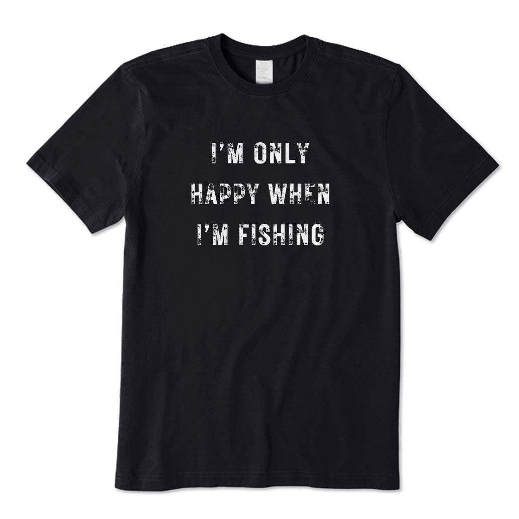 I'm Only Happy When I'm Fishing T-Shirt