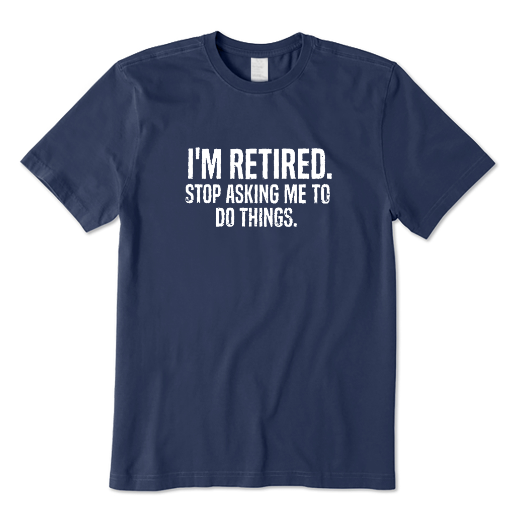 I'm Retired Stop Asking T-shirt
