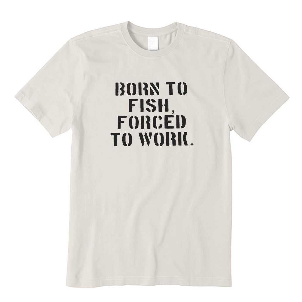 Born To Fish Forced To Work T-Shirt