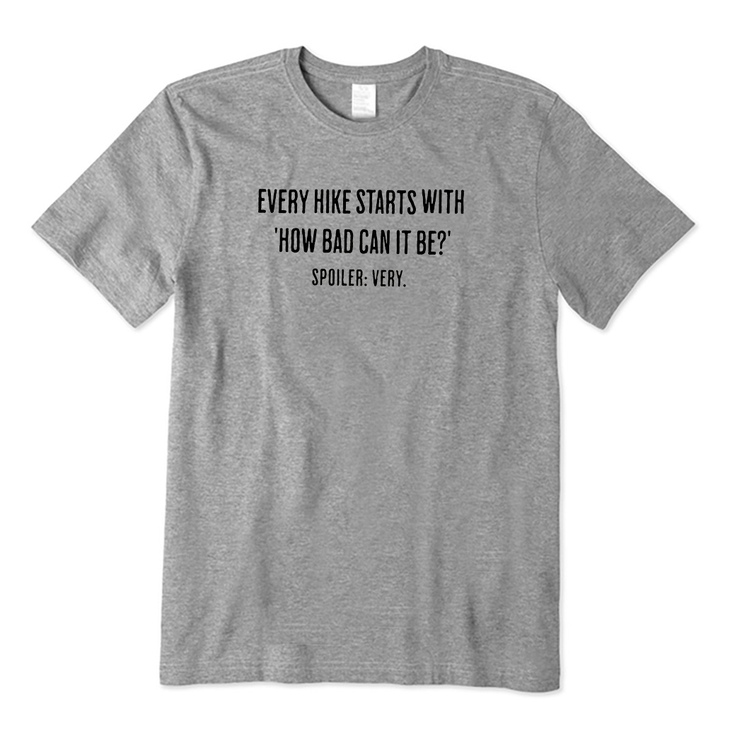 EVERY HIKE STARTS WITH HOW BAD CAN IT BE SPOILER  T-Shirt