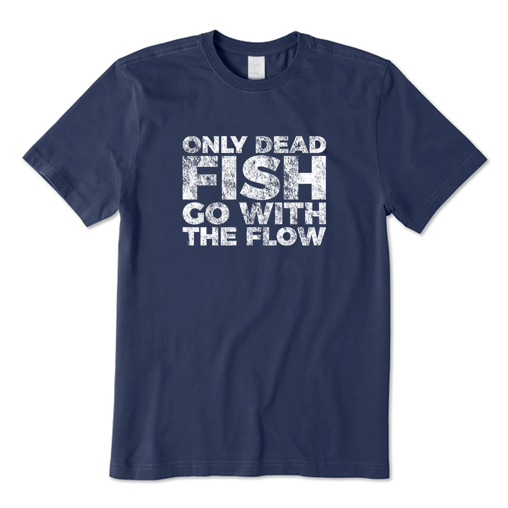 Only Dead Fish Go With The Flow T-Shirt