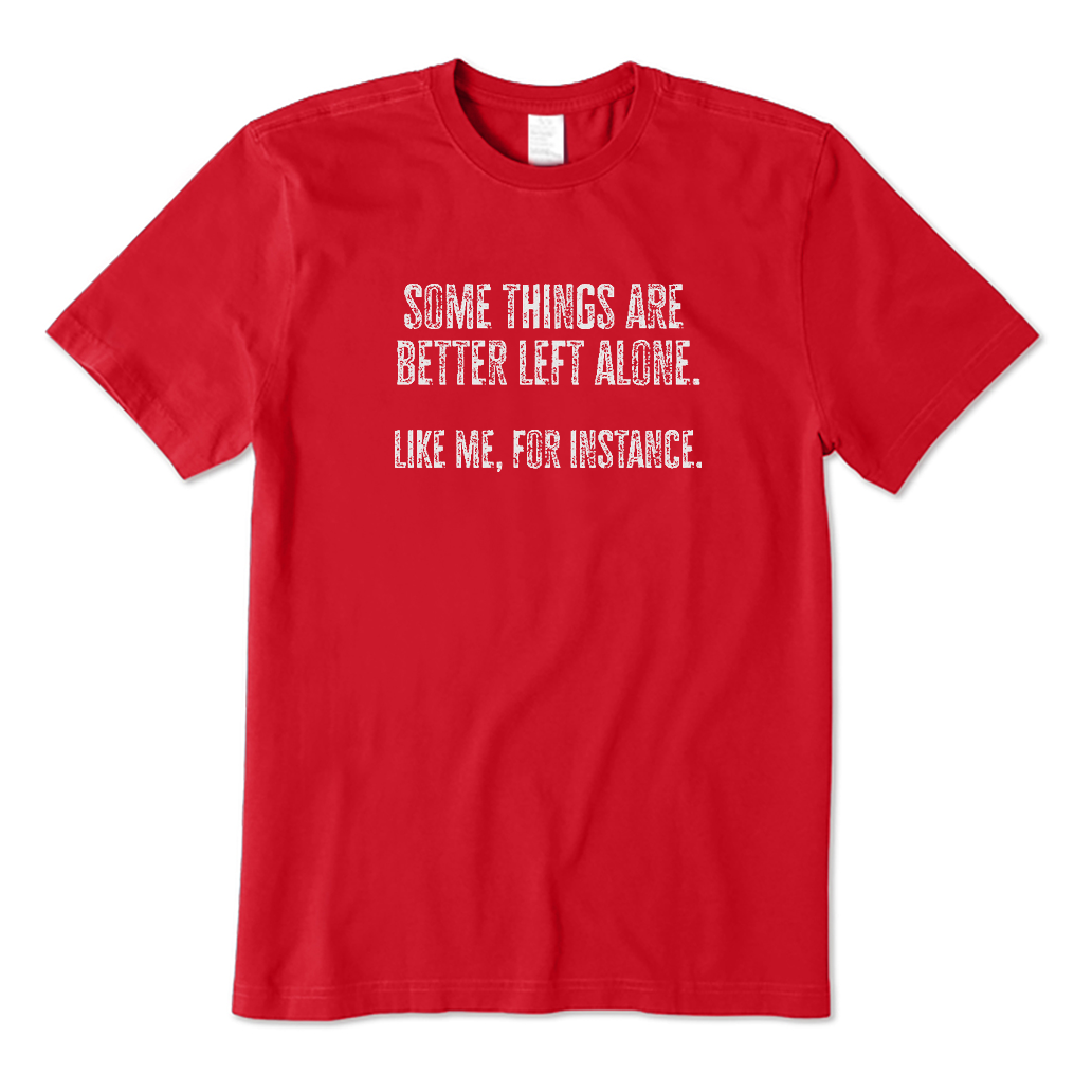 Some Things Are Better Left Alone Like Me For Instance T-Shirt