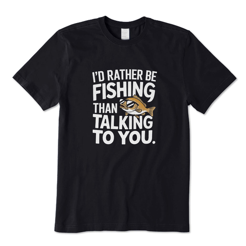 I'd Rather Be Fishing Than Talking To You T-Shirt
