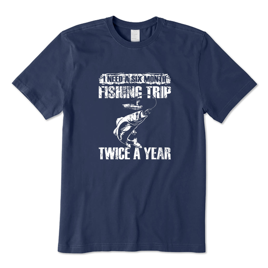 I Need A Six Month Fishing Trip Twice A Year T-Shirt