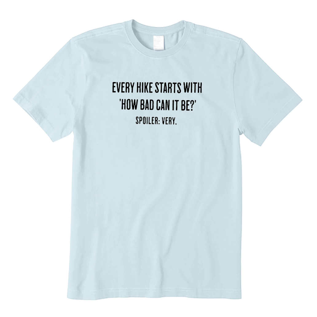 EVERY HIKE STARTS WITH HOW BAD CAN IT BE SPOILER  T-Shirt