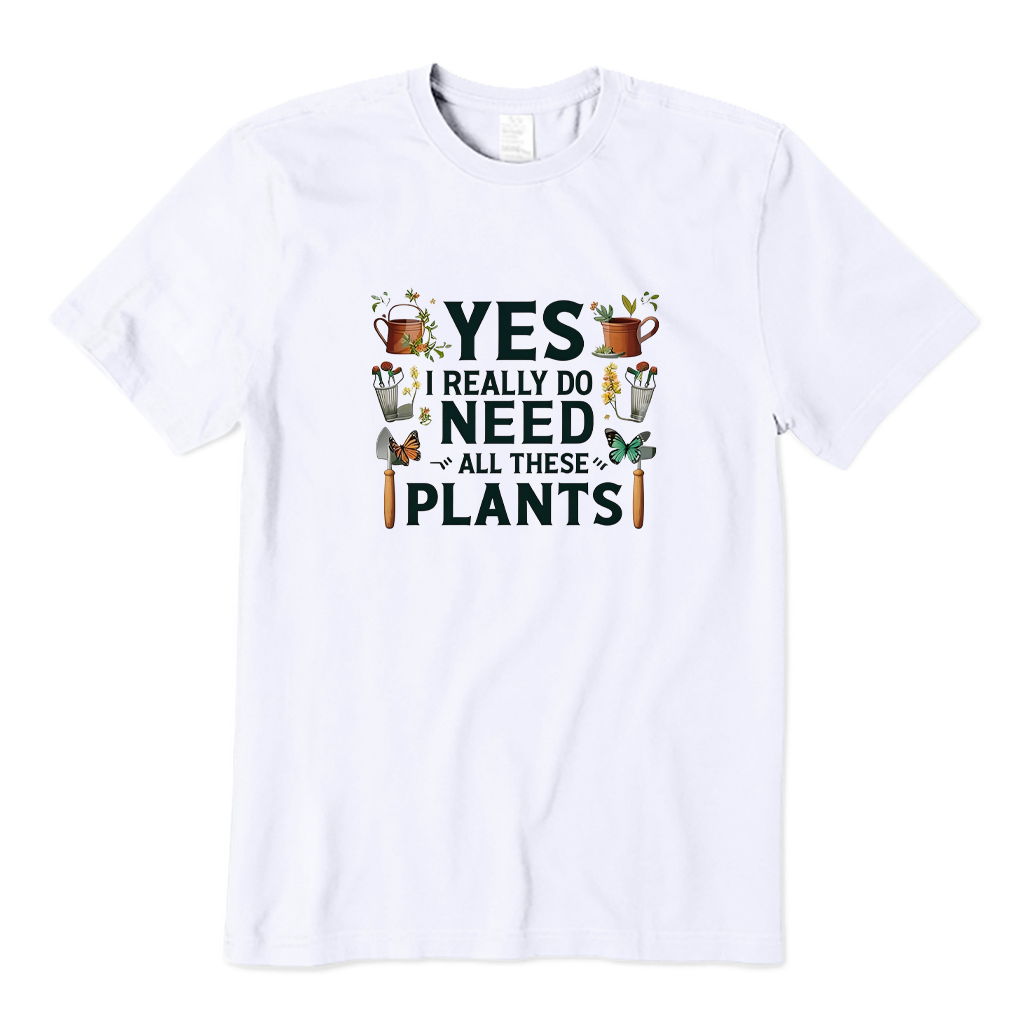 Yes I Really Do Need All These Plants T-shirt