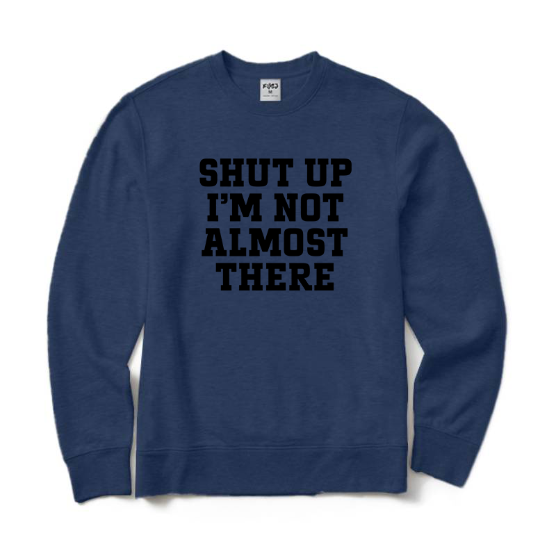 Shut Up I'm Not Almost There Running Sweatshirt