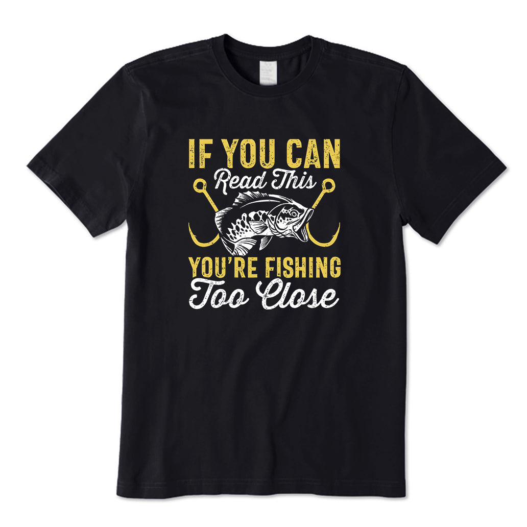 If You Can Read This You're Too Fishing Close T-Shirt