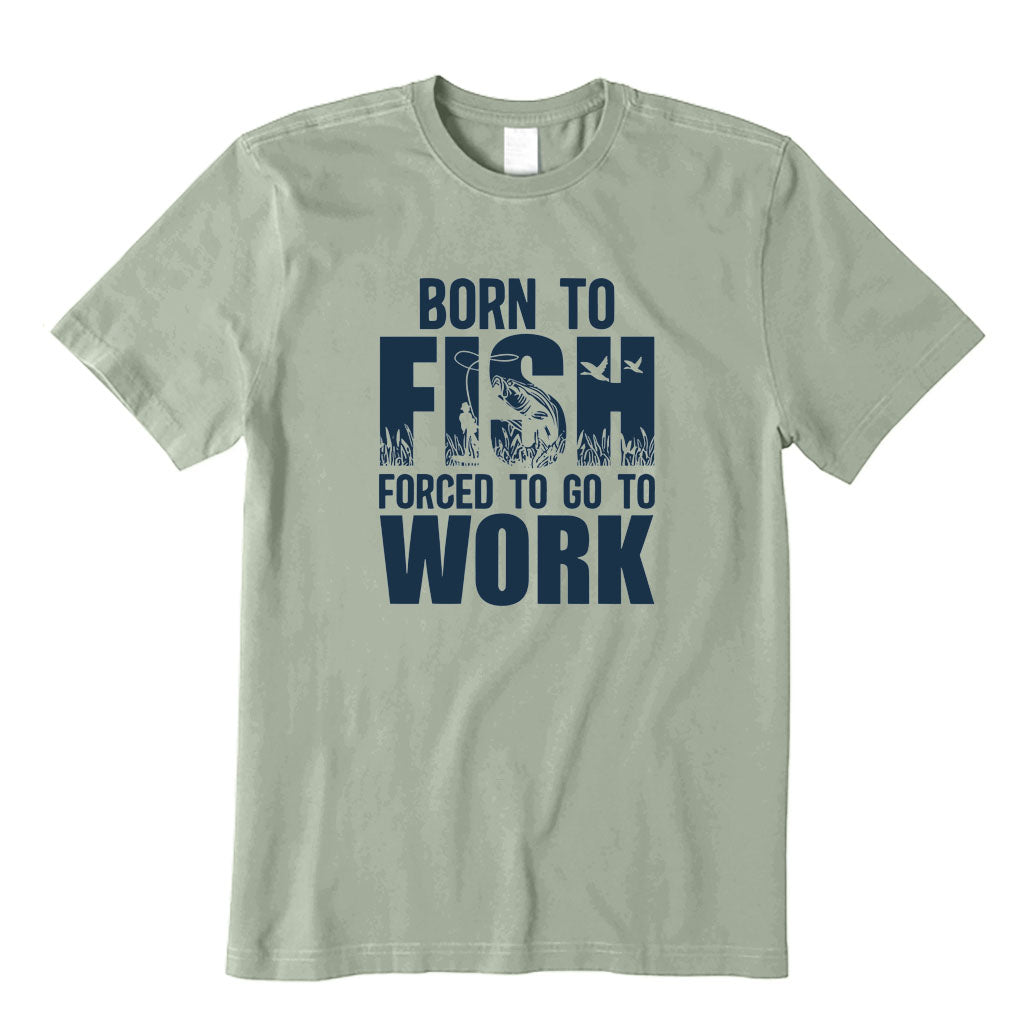 Born To Fish and Forced To Go To Work T-Shirt