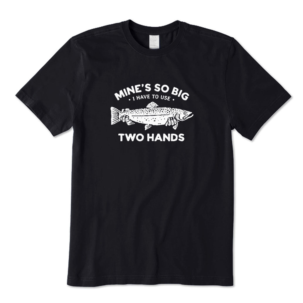 Mine's So Big I Have To Use Two Hands T-Shirt