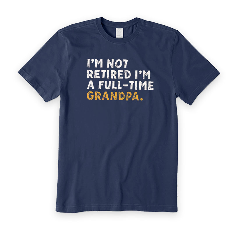 I'm Not Retired Full Time Grandpa T-Shirt
