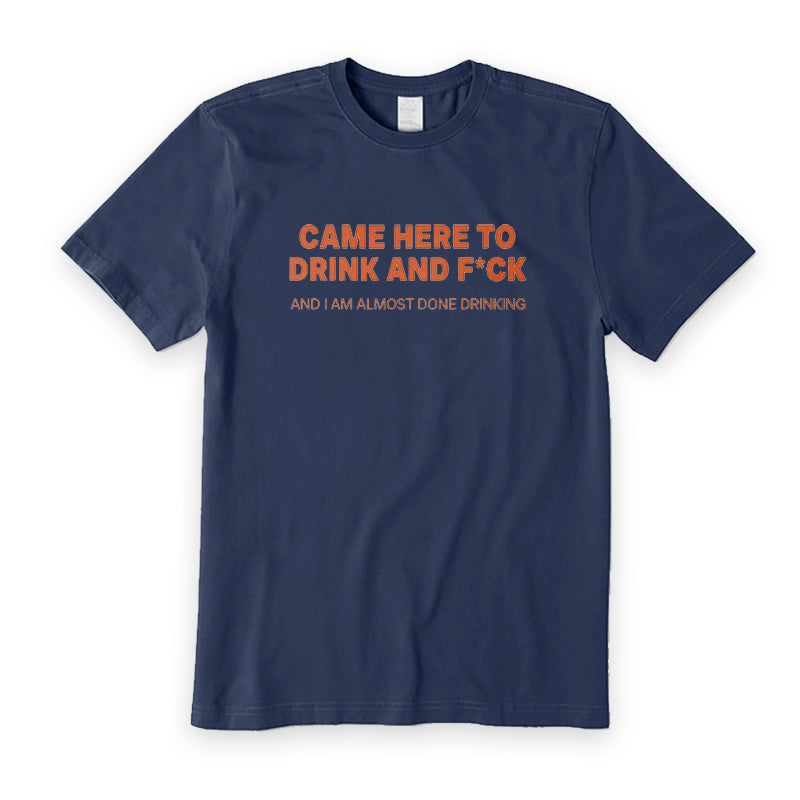 Came Here To Drink And F*ck T-Shirt